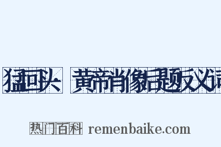 猛回头·黄帝肖像后题反义词是什么意思的图片